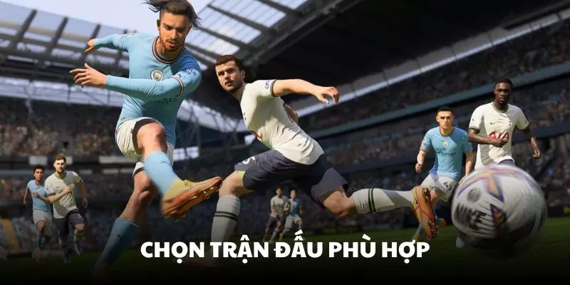 Chọn trận đấu mà bạn cảm thấy phù hợp rồi hãy đặt cược