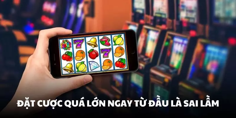 Đặt cược quá lớn ngay từ đầu là một sai lầm