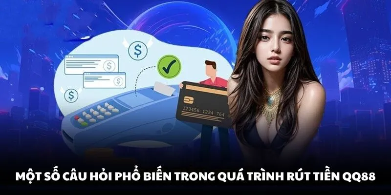 Một số câu hỏi phổ biến trong quá trình rút tiền QQ88