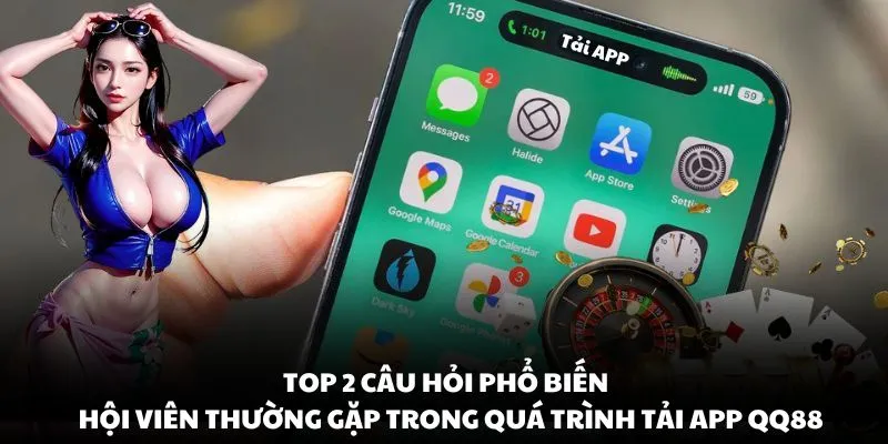 Top 2 câu hỏi phổ biến nhất mà hội viên thường gặp trong quá trình tải app QQ88